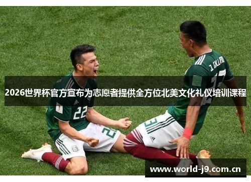 2026世界杯官方宣布为志愿者提供全方位北美文化礼仪培训课程 2026世界杯官方宣布为志愿者提供全方位北美文化礼仪培训课程