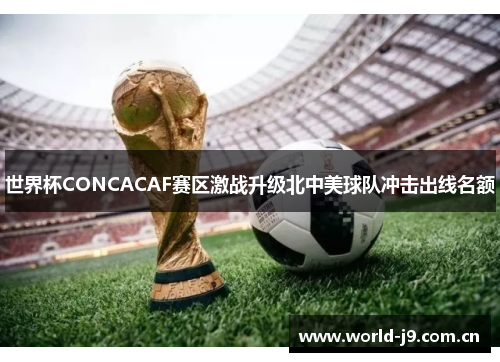 世界杯CONCACAF赛区激战升级北中美球队冲击出线名额