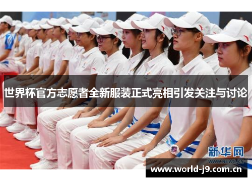 世界杯官方志愿者全新服装正式亮相引发关注与讨论 世界杯官方志愿者全新服装正式亮相引发关注与讨论