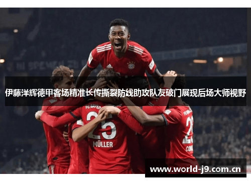 伊藤洋辉德甲客场精准长传撕裂防线助攻队友破门展现后场大师视野