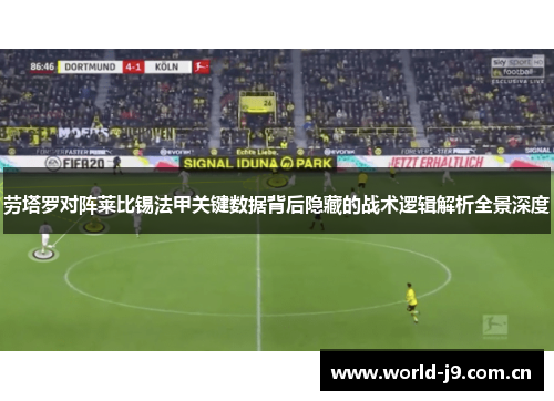 劳塔罗对阵莱比锡法甲关键数据背后隐藏的战术逻辑解析全景深度 劳塔罗对阵莱比锡法甲关键数据背后隐藏的战术逻辑解析全景深度