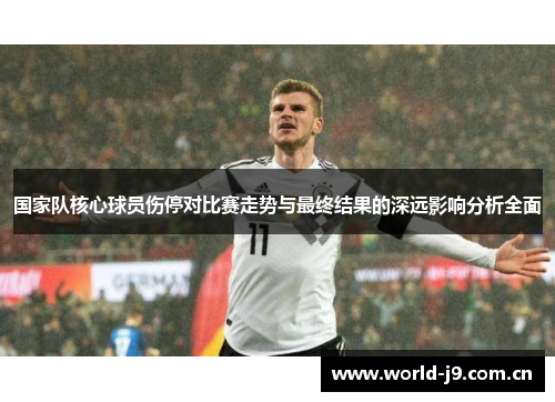 国家队核心球员伤停对比赛走势与最终结果的深远影响分析全面 国家队核心球员伤停对比赛走势与最终结果的深远影响分析全面