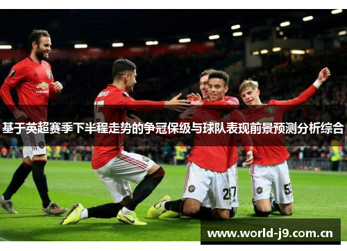 基于英超赛季下半程走势的争冠保级与球队表现前景预测分析综合 基于英超赛季下半程走势的争冠保级与球队表现前景预测分析综合