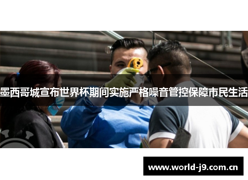 墨西哥城宣布世界杯期间实施严格噪音管控保障市民生活 墨西哥城宣布世界杯期间实施严格噪音管控保障市民生活